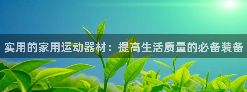 球客岛官方正版app集团简介：实用的家用运动器材：提高生活质