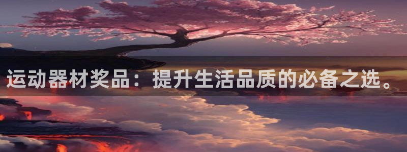 球客岛官方正版app集团简介：运动器材奖品：提升生活品质的必