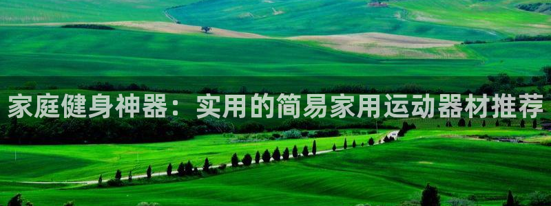 球客岛官网下载平台注册要钱吗是真的吗：家庭健身神器：实用的简