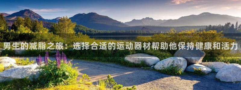 海南球客岛官网下载发展怎么样：男生的减脂之旅：选择合适的运动