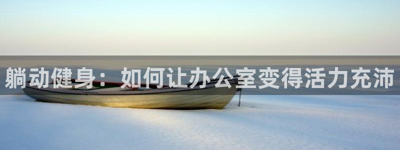 球客岛官方正版app娱乐下载：躺动健身：如何让办公室变得活力