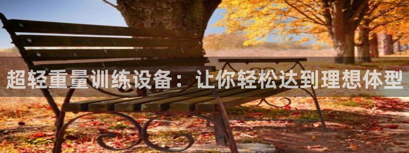 球客岛官网下载平台假的吗是真的吗：超轻重量训练设备：