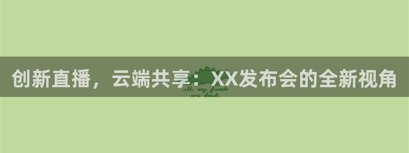 178足球赛事直播：创新直播，云端共享：XX发布会的全新视角