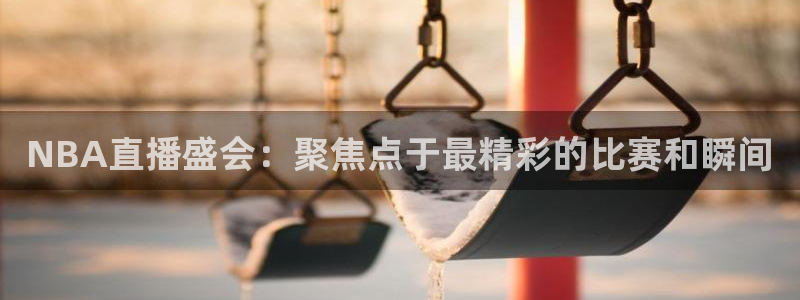 178足球直播在线观看免费：NBA直播盛会：聚焦点于最精彩的比赛和瞬间
