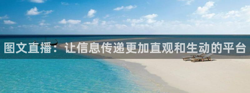 178体育直播ios版：图文直播：让信息传递更加直观和生动的平台