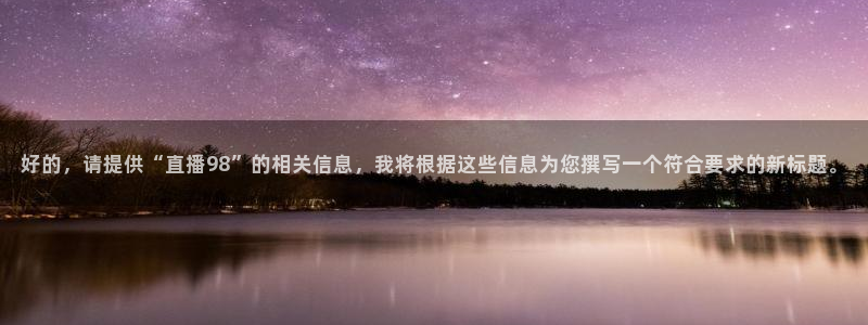 178免费体育直播：好的，请提供“直播98”的相关信息，我将根据这些信息为您撰写一个符合要求的新标题。