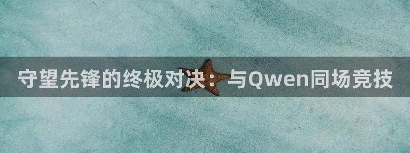 178直播免费体育直播：守望先锋的终极对决：与Qwen同场竞技