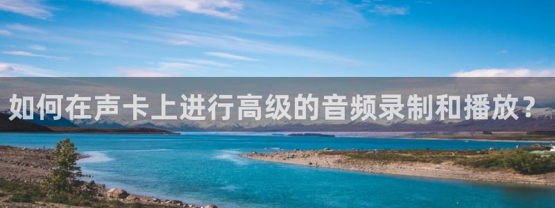 178直播免费直播：如何在声卡上进行高级的音频录制和播放？